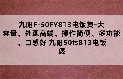 九阳F-50FY813电饭煲-大容量、外观高端、操作简便、多功能、口感好 九阳50fs813电饭煲